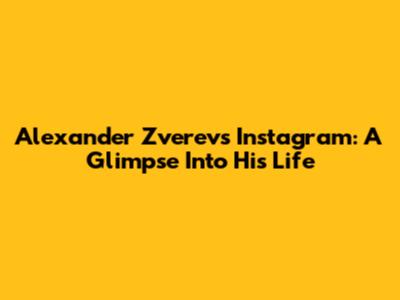 Alexander Zverev's Instagram: A Glimpse Into His Life