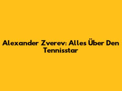 Alexander Zverev: Alles Über Den Tennisstar