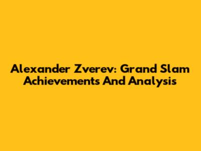 Alexander Zverev: Grand Slam Achievements And Analysis