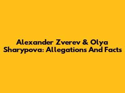 Alexander Zverev & Olya Sharypova: Allegations And Facts