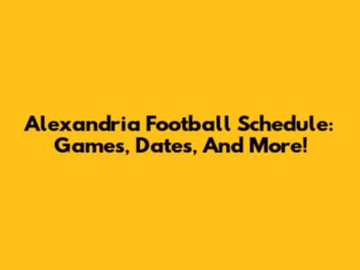 Alexandria Football Schedule: Games, Dates, And More!