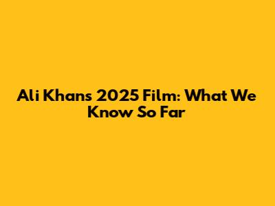 Ali Khan's 2025 Film: What We Know So Far