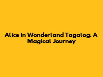 Alice In Wonderland Tagalog: A Magical Journey