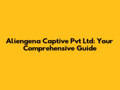 Aliengena Captive Pvt Ltd: Your Comprehensive Guide