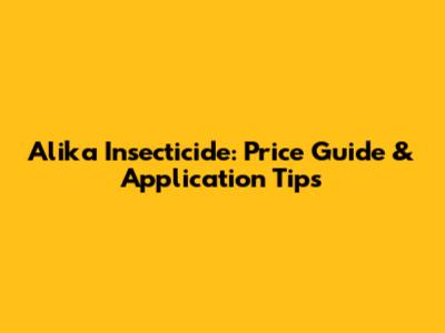 Alika Insecticide: Price Guide & Application Tips