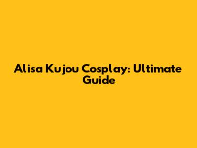 Alisa Kujou Cosplay: Ultimate Guide