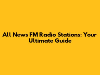 All News FM Radio Stations: Your Ultimate Guide