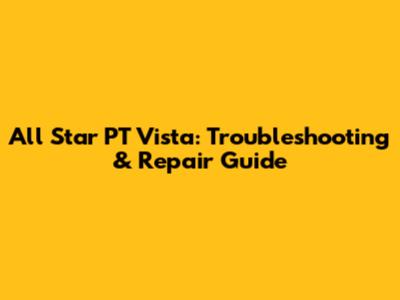 All Star PT Vista: Troubleshooting & Repair Guide