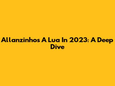 Allanzinho's "A Lua" In 2023: A Deep Dive