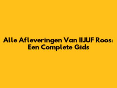 Alle Afleveringen Van IIJUF Roos: Een Complete Gids