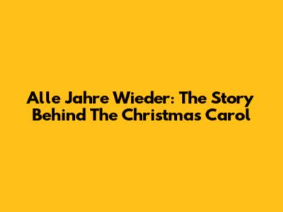 Alle Jahre Wieder: The Story Behind The Christmas Carol
