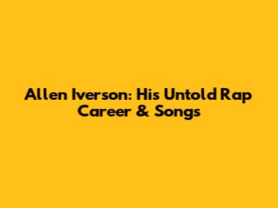 Allen Iverson: His Untold Rap Career & Songs