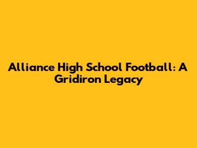 Alliance High School Football: A Gridiron Legacy