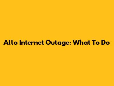 Allo Internet Outage: What To Do