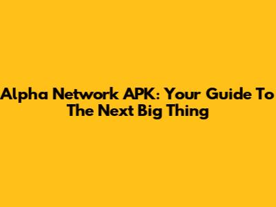 Alpha Network APK: Your Guide To The Next Big Thing
