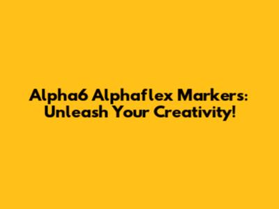 Alpha6 Alphaflex Markers: Unleash Your Creativity!
