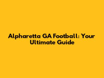 Alpharetta GA Football: Your Ultimate Guide