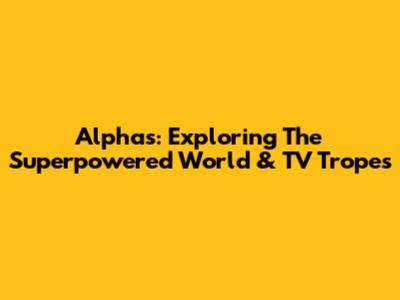 Alphas: Exploring The Superpowered World & TV Tropes