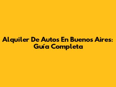 Alquiler De Autos En Buenos Aires: Guía Completa