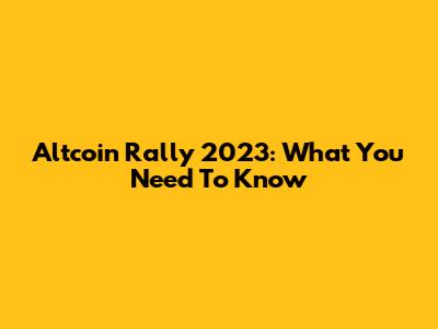 Altcoin Rally 2023: What You Need To Know