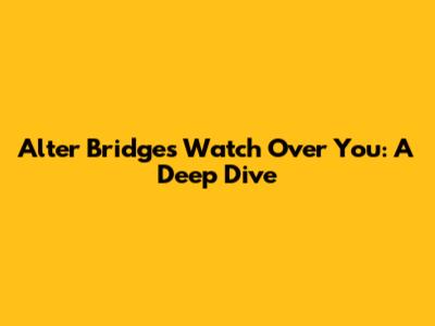 Alter Bridge's Watch Over You: A Deep Dive