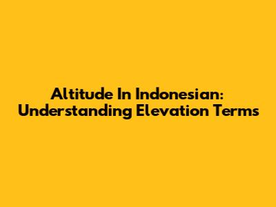 Altitude In Indonesian: Understanding Elevation Terms