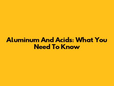Aluminum And Acids: What You Need To Know