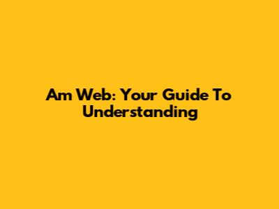 Am Web: Your Guide To Understanding