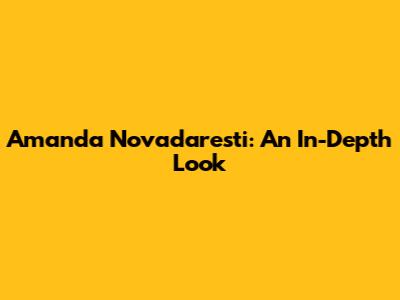 Amanda Novadaresti: An In-Depth Look