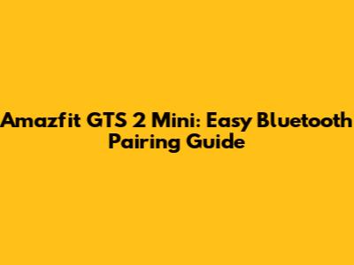 Amazfit GTS 2 Mini: Easy Bluetooth Pairing Guide
