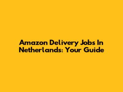 Amazon Delivery Jobs In Netherlands: Your Guide