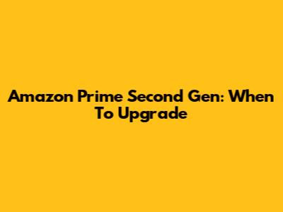 Amazon Prime Second Gen: When To Upgrade