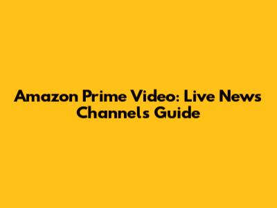 Amazon Prime Video: Live News Channels Guide