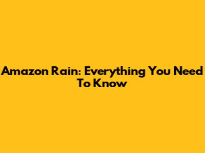 Amazon Rain: Everything You Need To Know
