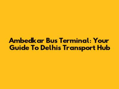 Ambedkar Bus Terminal: Your Guide To Delhi's Transport Hub