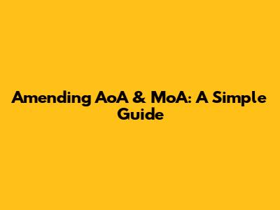Amending AoA & MoA: A Simple Guide