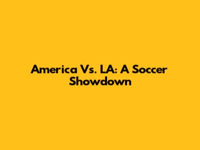 America Vs. LA: A Soccer Showdown