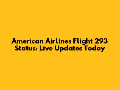 American Airlines Flight 293 Status: Live Updates Today