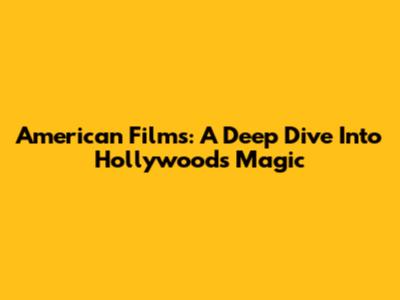 American Films: A Deep Dive Into Hollywood's Magic