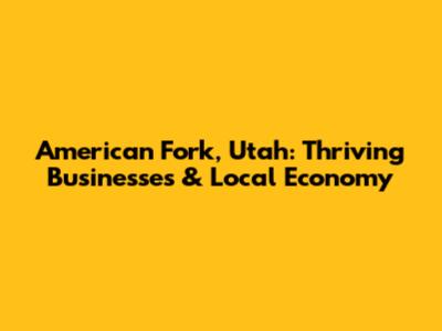 American Fork, Utah: Thriving Businesses & Local Economy
