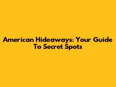 American Hideaways: Your Guide To Secret Spots