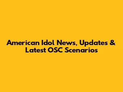 American Idol News, Updates & Latest OSC Scenarios