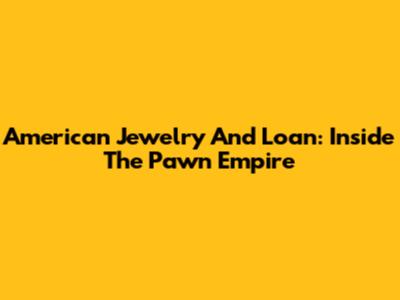 American Jewelry And Loan: Inside The Pawn Empire