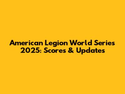 American Legion World Series 2025: Scores & Updates