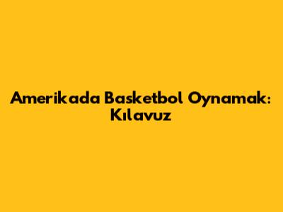 Amerika'da Basketbol Oynamak: Kılavuz