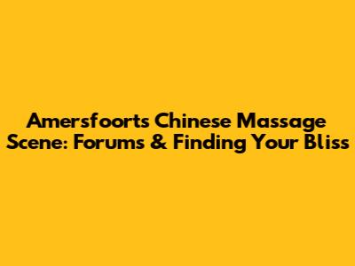 Amersfoort's Chinese Massage Scene: Forums & Finding Your Bliss