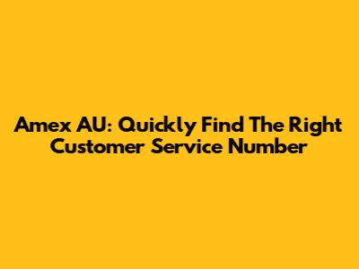 Amex AU: Quickly Find The Right Customer Service Number