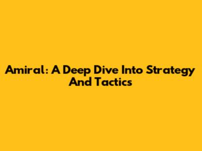 Amiral: A Deep Dive Into Strategy And Tactics