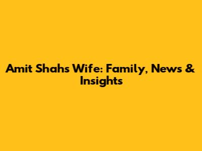 Amit Shah's Wife: Family, News & Insights