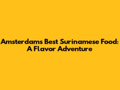 Amsterdam's Best Surinamese Food: A Flavor Adventure